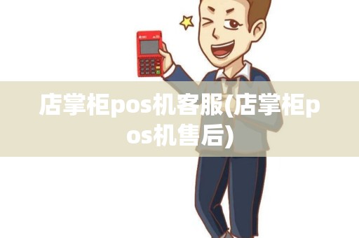 店掌柜pos机客服(店掌柜pos机售后) 店掌柜pos机客服(店掌柜pos机售后)