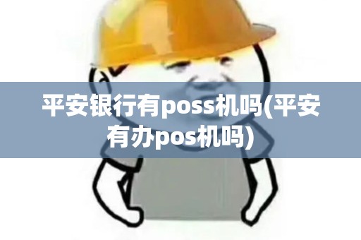 平安银行有poss机吗(平安有办pos机吗) 平安银行有poss机吗(平安有办pos机吗)