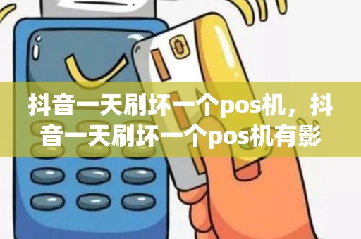 抖音一天刷坏一个pos机，抖音一天刷坏一个pos机有影响吗