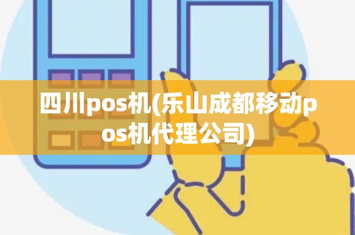四川pos机(乐山成都移动pos机代理公司) 四川pos机(乐山成都移动pos机代理公司)