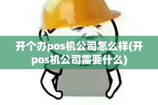 开个办pos机公司怎么样(开pos机公司需要什么) 开个办pos机公司怎么样(开pos机公司需要什么)