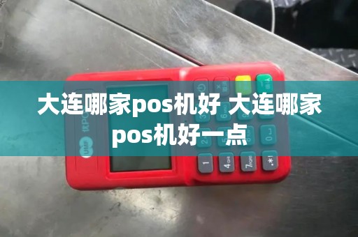 大连哪家pos机好 大连哪家pos机好一点
