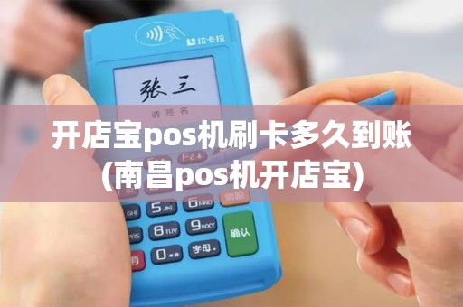 开店宝pos机刷卡多久到账(南昌pos机开店宝) 开店宝pos机刷卡多久到账(南昌pos机开店宝)