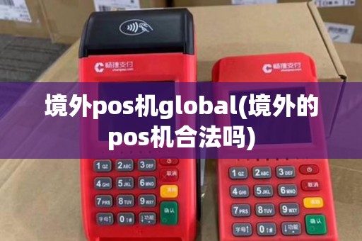 境外pos机global(境外的pos机合法吗)