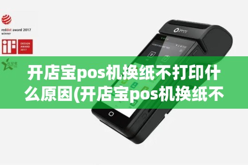 开店宝pos机换纸不打印什么原因(开店宝pos机换纸不打印) 开店宝pos机换纸不打印什么原因(开店宝pos机换纸不打印)