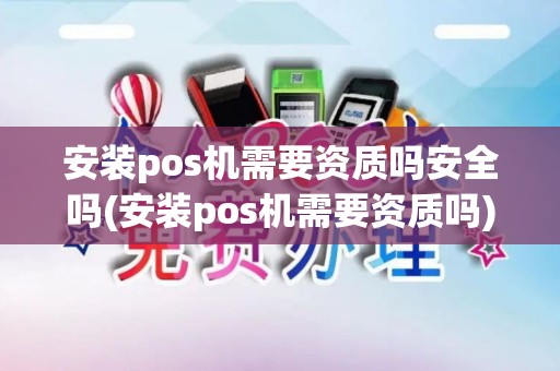 安装pos机需要资质吗安全吗(安装pos机需要资质吗)