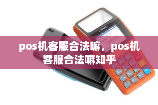 pos机客服合法嘛，pos机客服合法嘛知乎