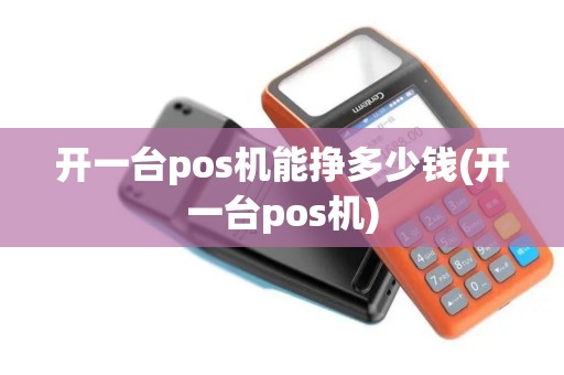 开一台pos机能挣多少钱(开一台pos机)