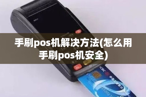 手刷pos机解决方法(怎么用手刷pos机安全) 手刷pos机解决方法(怎么用手刷pos机安全)