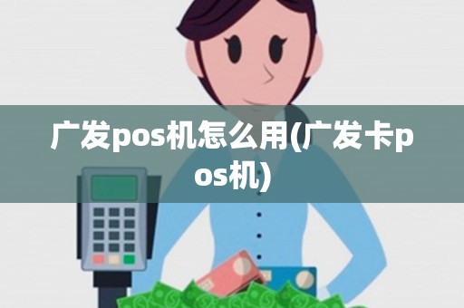 广发pos机怎么用(广发卡pos机) 广发pos机怎么用(广发卡pos机)