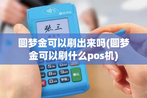 圆梦金可以刷出来吗(圆梦金可以刷什么pos机) 圆梦金可以刷出来吗(圆梦金可以刷什么pos机)