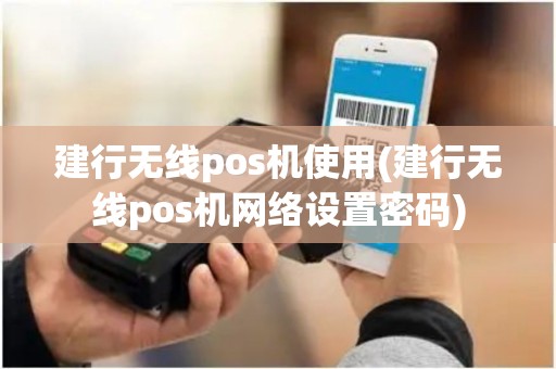 建行无线pos机使用(建行无线pos机网络设置密码)