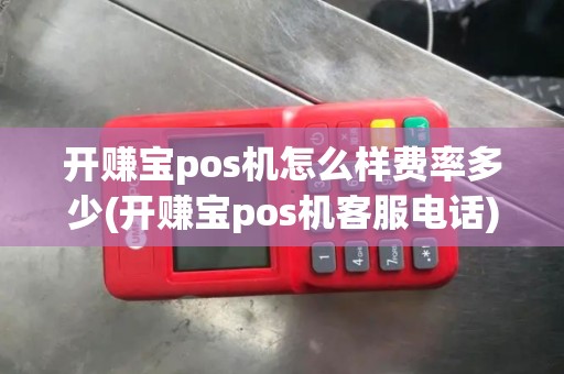 开赚宝pos机怎么样费率多少(开赚宝pos机客服电话)