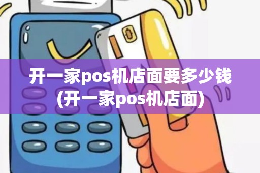 开一家pos机店面要多少钱(开一家pos机店面)