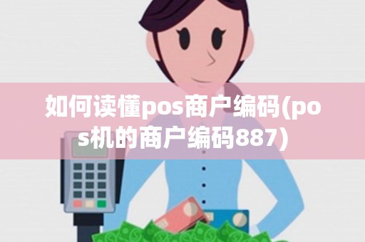 如何读懂pos商户编码(pos机的商户编码887)