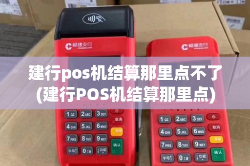 建行pos机结算那里点不了(建行POS机结算那里点)