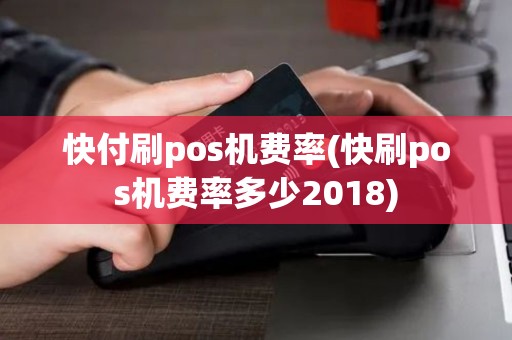 快付刷pos机费率(快刷pos机费率多少2018)