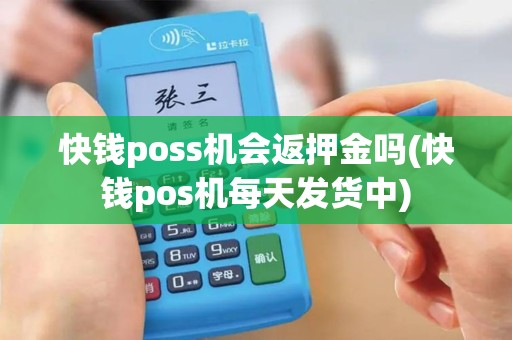 快钱poss机会返押金吗(快钱pos机每天发货中)