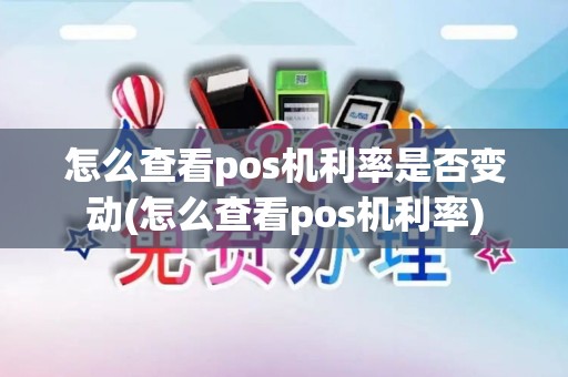 怎么查看pos机利率是否变动(怎么查看pos机利率)