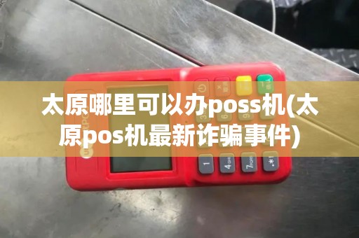 太原哪里可以办poss机(太原pos机最新诈骗事件)