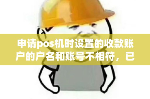 申请pos机时设置的收款账户的户名和账号不相符，已经刷了一笔交易，钱没有到账，我要怎么办