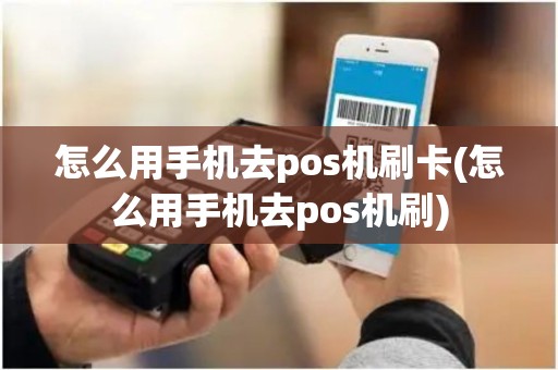 怎么用手机去pos机刷卡(怎么用手机去pos机刷)