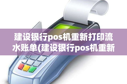 建设银行pos机重新打印流水账单(建设银行pos机重新打印)