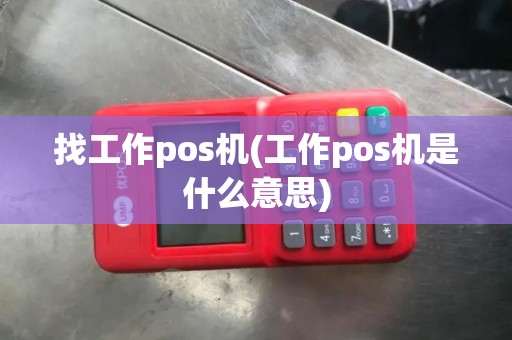 找工作pos机(工作pos机是什么意思)