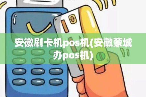 安徽刷卡机pos机(安徽蒙城办pos机)