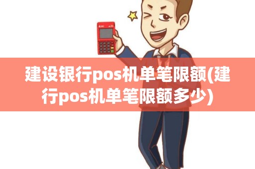 建设银行pos机单笔限额(建行pos机单笔限额多少)