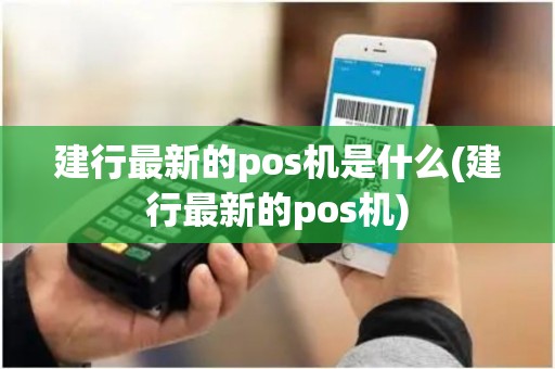 建行最新的pos机是什么(建行最新的pos机)