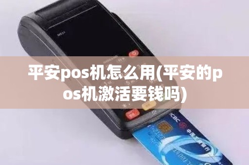 平安pos机怎么用(平安的pos机激活要钱吗)