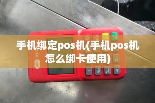 手机绑定pos机(手机pos机怎么绑卡使用)