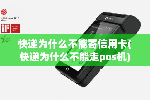 快递为什么不能寄信用卡(快递为什么不能走pos机)