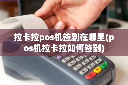 拉卡拉pos机签到在哪里(pos机拉卡拉如何签到)