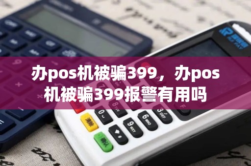 办pos机被骗399，办pos机被骗399报警有用吗