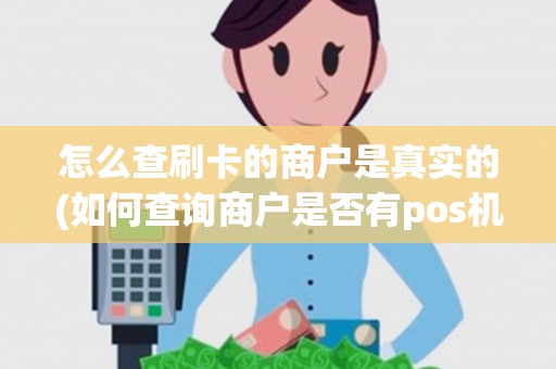 怎么查刷卡的商户是真实的(如何查询商户是否有pos机)