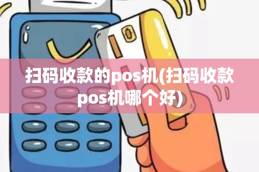扫码收款的pos机(扫码收款pos机哪个好)