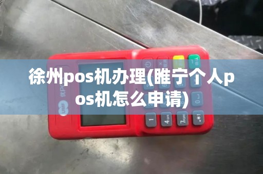 徐州pos机办理(睢宁个人pos机怎么申请)