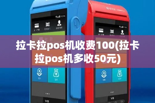 拉卡拉pos机收费100(拉卡拉pos机多收50元)