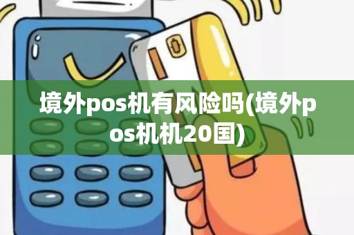 境外pos机有风险吗(境外pos机机20国)