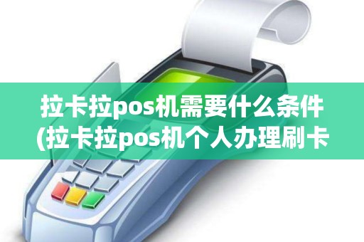 拉卡拉pos机需要什么条件(拉卡拉pos机个人办理刷卡)