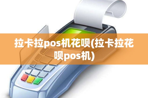 拉卡拉pos机花呗(拉卡拉花呗pos机)