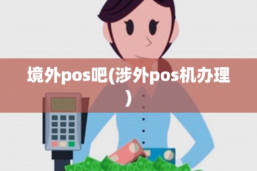 境外pos吧(涉外pos机办理)