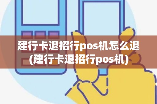 建行卡退招行pos机怎么退(建行卡退招行pos机)