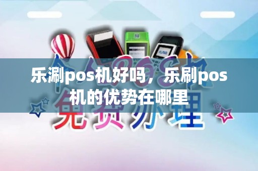 乐涮pos机好吗，乐刷pos机的优势在哪里
