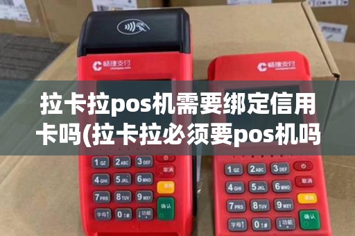 拉卡拉pos机需要绑定信用卡吗(拉卡拉必须要pos机吗)