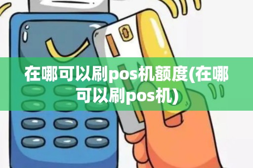 在哪可以刷pos机额度(在哪可以刷pos机)