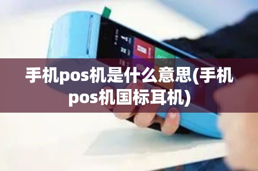 手机pos机是什么意思(手机pos机国标耳机)