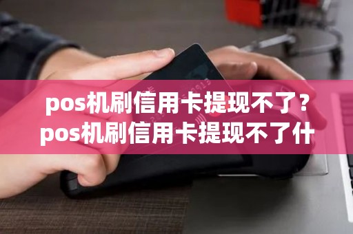 pos机刷信用卡提现不了？pos机刷信用卡提现不了什么原因